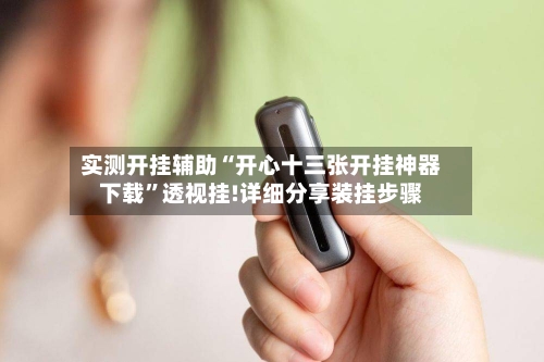 实测开挂辅助“开心十三张开挂神器下载	”透视挂!详细分享装挂步骤-第2张图片