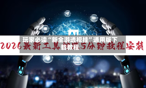 玩家必读“新全游透视挂”通用版下载教程-第2张图片