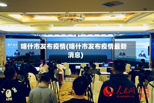 喀什市发布疫情(喀什市发布疫情最新消息)-第2张图片