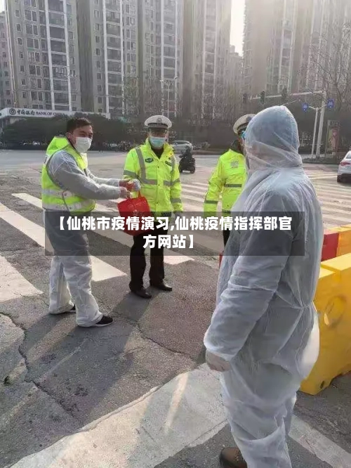 【仙桃市疫情演习,仙桃疫情指挥部官方网站】-第2张图片