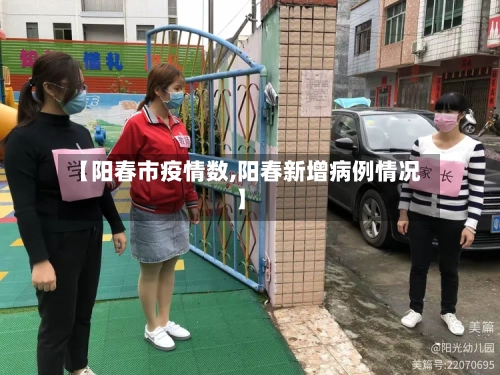 【阳春市疫情数,阳春新增病例情况】