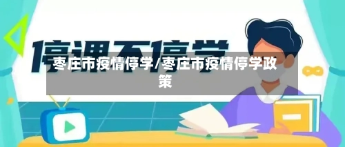 枣庄市疫情停学/枣庄市疫情停学政策