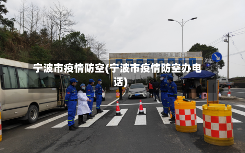 宁波市疫情防空(宁波市疫情防空办电话)