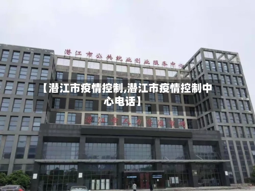 【潜江市疫情控制,潜江市疫情控制中心电话】