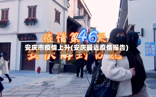 安庆市疫情上升(安庆最近疫情报告)