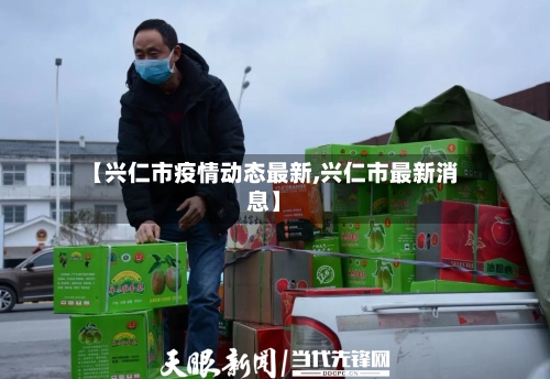 【兴仁市疫情动态最新,兴仁市最新消息】