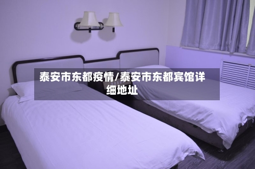 泰安市东都疫情/泰安市东都宾馆详细地址