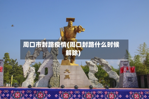 周口市封路疫情(周口封路什么时候解除)