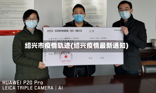 绍兴市疫情轨迹(绍兴疫情最新通知)