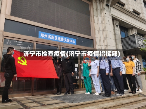 济宁市检查疫情(济宁市疫情指挥部)