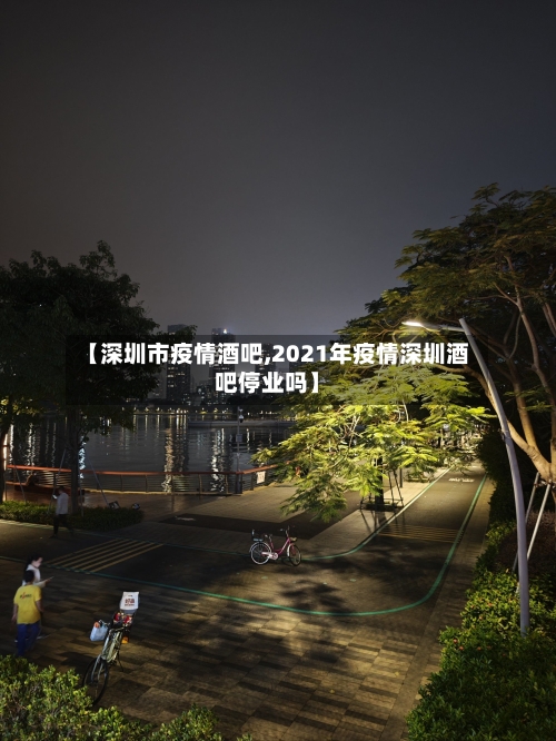 【深圳市疫情酒吧,2021年疫情深圳酒吧停业吗】