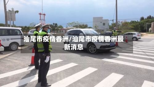 汕尾市疫情香洲/汕尾市疫情香洲最新消息-第2张图片