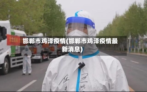 邯郸市鸡泽疫情(邯郸市鸡泽疫情最新消息)-第2张图片