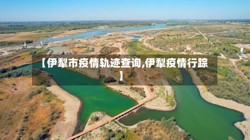 【伊犁市疫情轨迹查询,伊犁疫情行踪】-第3张图片