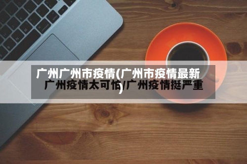 广州广州市疫情(广州市疫情最新)-第3张图片