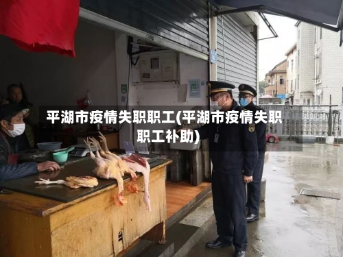 平湖市疫情失职职工(平湖市疫情失职职工补助)