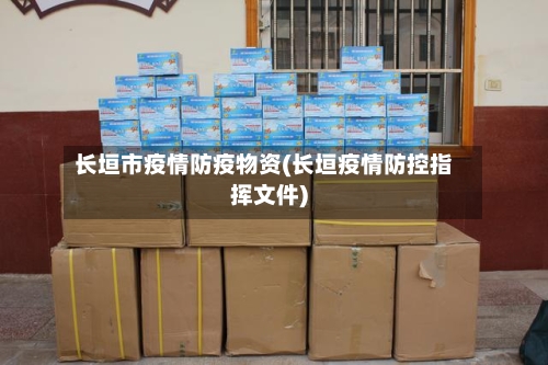 长垣市疫情防疫物资(长垣疫情防控指挥文件)