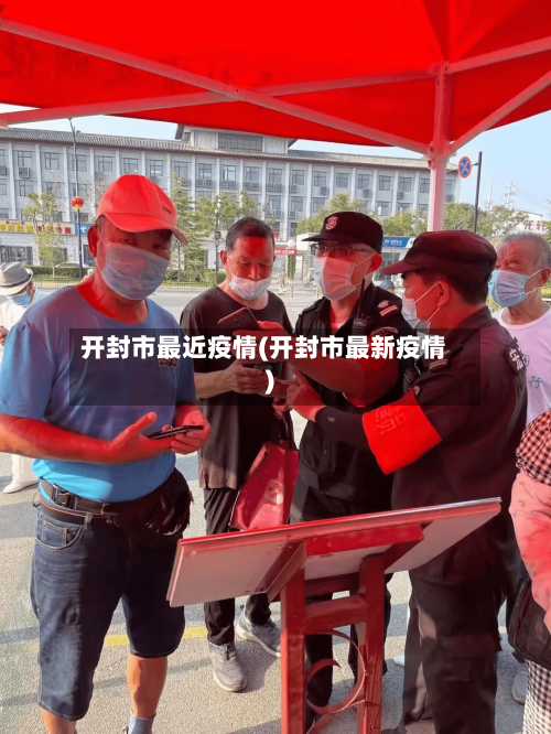 开封市最近疫情(开封市最新疫情)-第3张图片