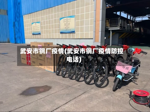 武安市钢厂疫情(武安市钢厂疫情防控电话)