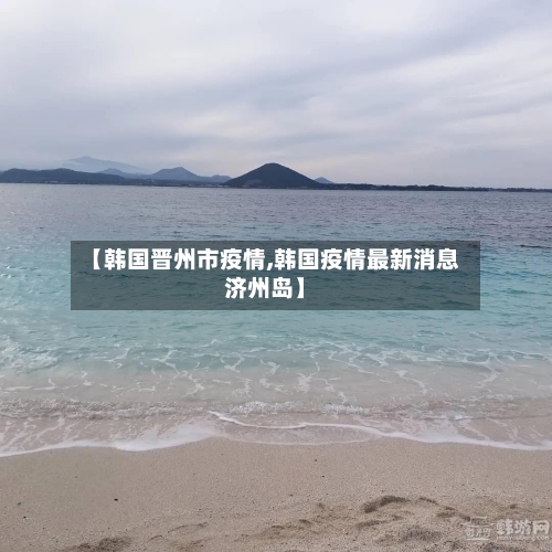 【韩国晋州市疫情,韩国疫情最新消息济州岛】