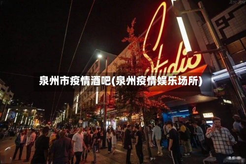 泉州市疫情酒吧(泉州疫情娱乐场所)