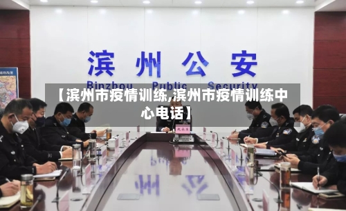 【滨州市疫情训练,滨州市疫情训练中心电话】