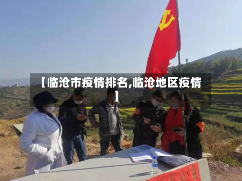 【临沧市疫情排名,临沧地区疫情】-第2张图片