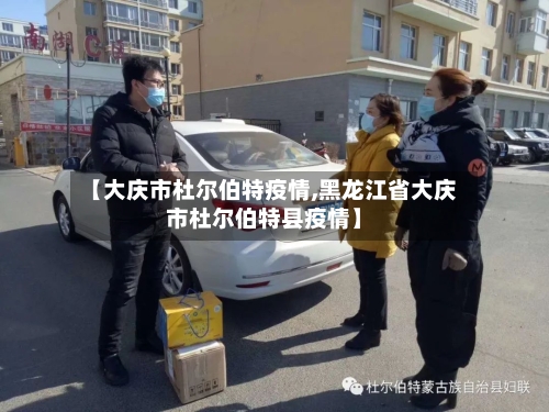 【大庆市杜尔伯特疫情,黑龙江省大庆市杜尔伯特县疫情】
