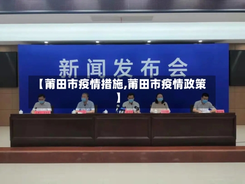 【莆田市疫情措施,莆田市疫情政策】