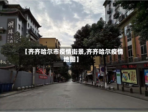 【齐齐哈尔市疫情街景,齐齐哈尔疫情地图】