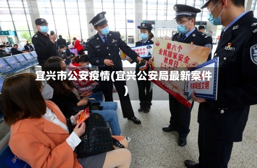 宜兴市公安疫情(宜兴公安局最新案件)