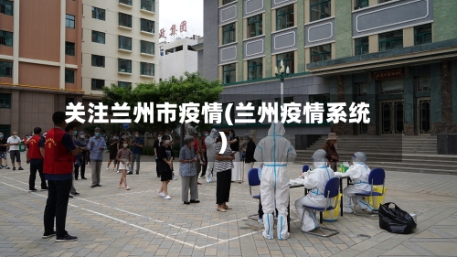 关注兰州市疫情(兰州疫情系统)-第2张图片