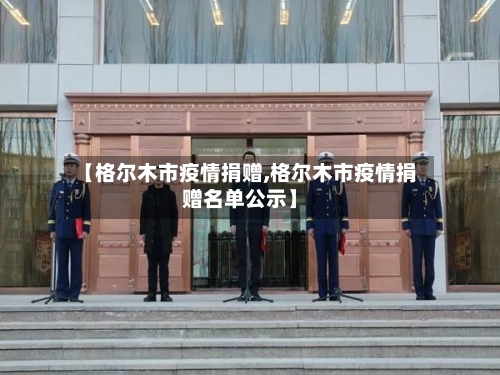 【格尔木市疫情捐赠,格尔木市疫情捐赠名单公示】