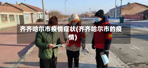 齐齐哈尔市疫情症状(齐齐哈尔市的疫情)
