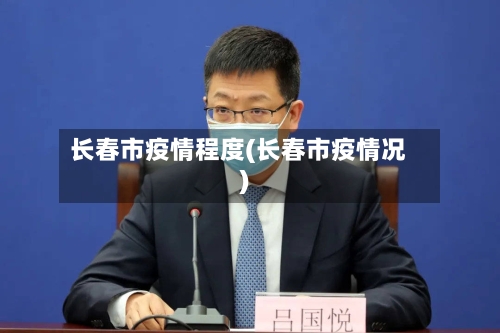 长春市疫情程度(长春市疫情况)-第3张图片