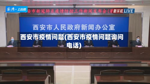 西安市疫情问题(西安市疫情问题询问电话)