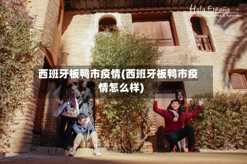 西班牙板鸭市疫情(西班牙板鸭市疫情怎么样)