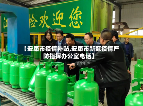 【安康市疫情补贴,安康市新冠疫情严防指挥办公室电话】