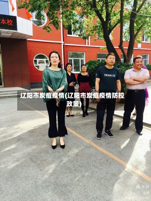 辽阳市炭疽疫情(辽阳市炭疽疫情防控政策)-第2张图片