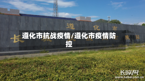 遵化市抗战疫情/遵化市疫情防控-第2张图片