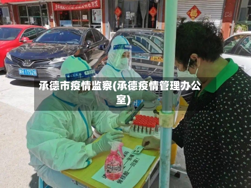 承德市疫情监察(承德疫情管理办公室)-第2张图片