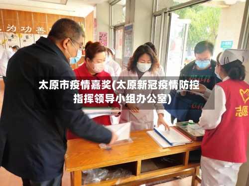 太原市疫情嘉奖(太原新冠疫情防控指挥领导小组办公室)-第2张图片