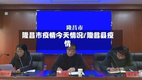 隆昌市疫情今天情况/隆昌县疫情-第2张图片