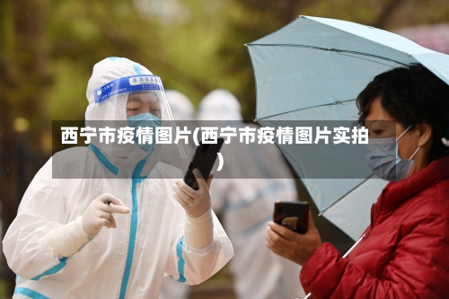 西宁市疫情图片(西宁市疫情图片实拍)