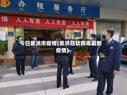 今日景洪市疫情(景洪冠状病毒最新疫情)-第3张图片