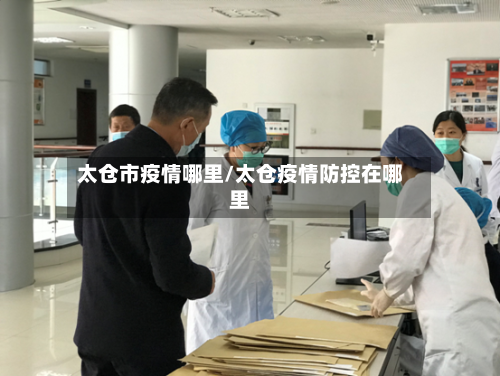 太仓市疫情哪里/太仓疫情防控在哪里