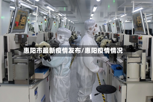 惠阳市最新疫情发布/惠阳疫情情况-第2张图片