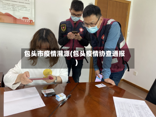 包头市疫情溯源(包头疫情协查通报)