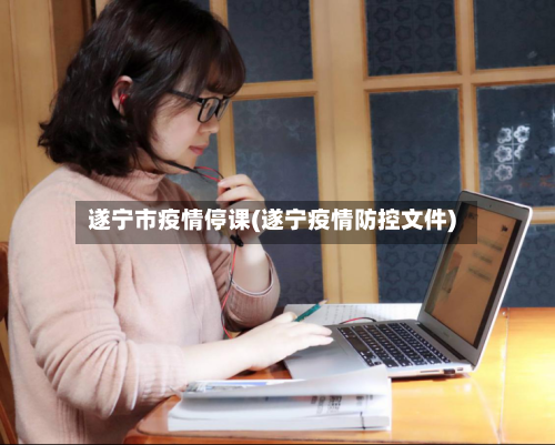 遂宁市疫情停课(遂宁疫情防控文件)-第2张图片