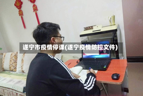 遂宁市疫情停课(遂宁疫情防控文件)-第3张图片